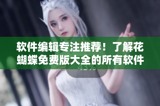軟件編輯專注推薦！了解花蝴蝶免費(fèi)版大全的所有軟件清單