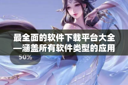 最全面的軟件下載平臺(tái)大全—涵蓋所有軟件類型的應(yīng)用下載。
