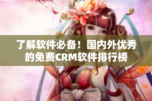 了解軟件必備！國內(nèi)外優(yōu)秀的免費(fèi)CRM軟件排行榜