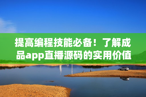 提高編程技能必備！了解成品app直播源碼的實(shí)用價(jià)值