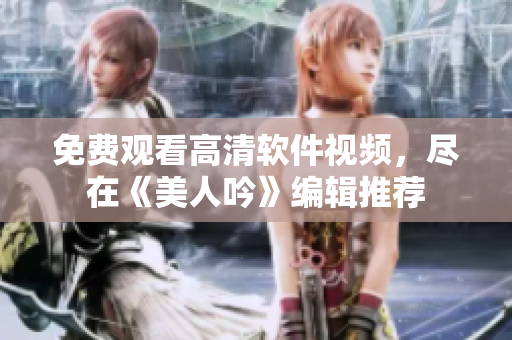 免費觀看高清軟件視頻，盡在《美人吟》編輯推薦