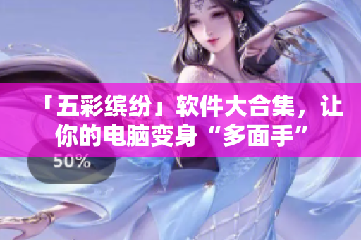 「五彩繽紛」軟件大合集，讓你的電腦變身“多面手”