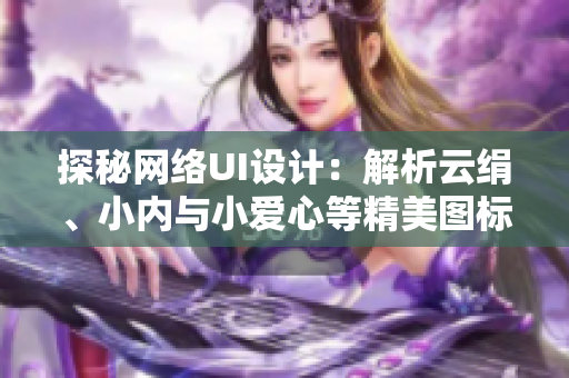 探秘網(wǎng)絡(luò)UI設(shè)計(jì)：解析云絹、小內(nèi)與小愛(ài)心等精美圖標(biāo)的設(shè)計(jì)原理