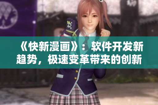 《快新漫畫(huà)》：軟件開(kāi)發(fā)新趨勢(shì)，極速變革帶來(lái)的創(chuàng)新之道