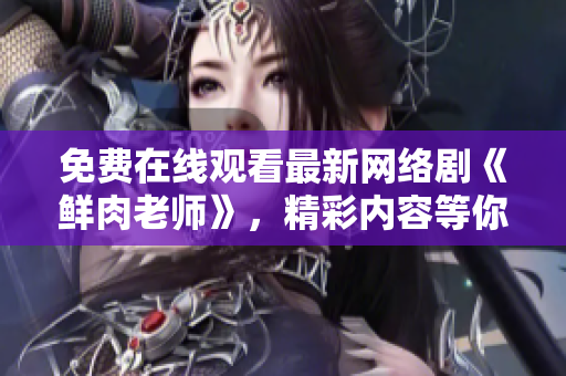 免費(fèi)在線觀看最新網(wǎng)絡(luò)劇《鮮肉老師》，精彩內(nèi)容等你來體驗(yàn)