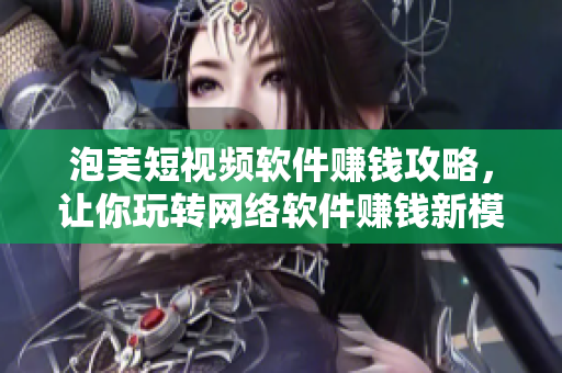 泡芙短視頻軟件賺錢攻略，讓你玩轉(zhuǎn)網(wǎng)絡(luò)軟件賺錢新模式！