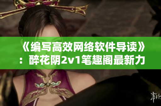 《編寫(xiě)高效網(wǎng)絡(luò)軟件導(dǎo)讀》：醉花陰2v1筆趣閣最新力作！