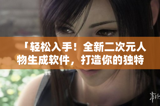 「輕松入手！全新二次元人物生成軟件，打造你的獨特2D形象」