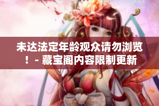 未達法定年齡觀眾請勿瀏覽！- 藏寶閣內(nèi)容限制更新