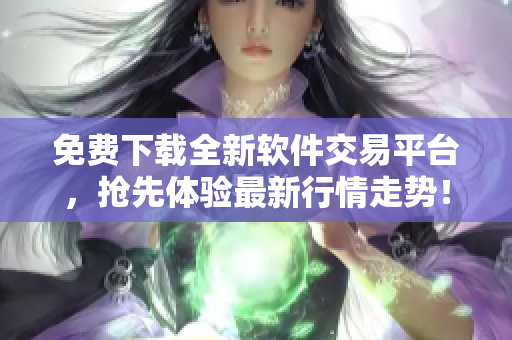 免費(fèi)下載全新軟件交易平臺，搶先體驗(yàn)最新行情走勢！
