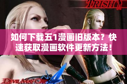 如何下載五1漫畫舊版本？快速獲取漫畫軟件更新方法！