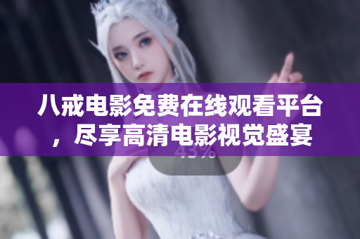 八戒電影免費(fèi)在線觀看平臺(tái)，盡享高清電影視覺(jué)盛宴