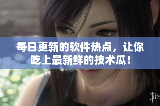 每日更新的軟件熱點(diǎn)，讓你吃上最新鮮的技術(shù)瓜！