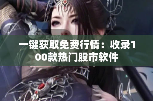 一鍵獲取免費(fèi)行情：收錄100款熱門(mén)股市軟件