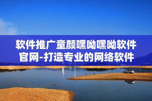 軟件推廣童顏嘿呦嘿呦軟件官網(wǎng)-打造專業(yè)的網(wǎng)絡(luò)軟件產(chǎn)品