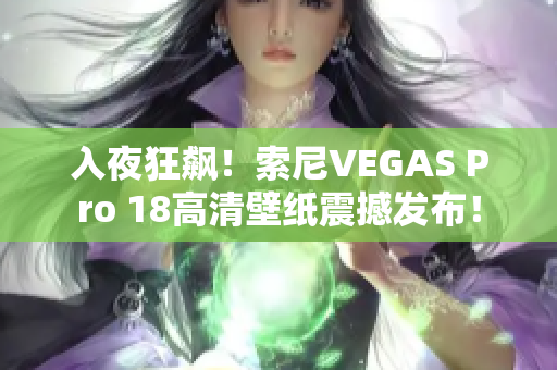 入夜狂飆！索尼VEGAS Pro 18高清壁紙震撼發(fā)布！