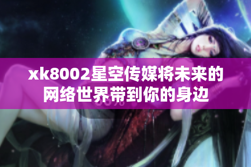 xk8002星空傳媒將未來(lái)的網(wǎng)絡(luò)世界帶到你的身邊