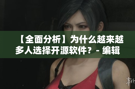 【全面分析】為什么越來越多人選擇開源軟件？- 編輯深度解析
