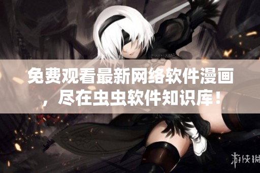 免費觀看最新網(wǎng)絡軟件漫畫，盡在蟲蟲軟件知識庫！