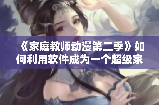 《家庭教師動漫第二季》如何利用軟件成為一個超級家庭教師