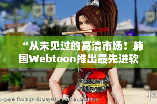 “從未見(jiàn)過(guò)的高清市場(chǎng)！韓國(guó)Webtoon推出最先進(jìn)軟件”