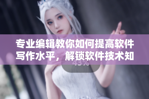 專業(yè)編輯教你如何提高軟件寫作水平，解鎖軟件技術(shù)知識！