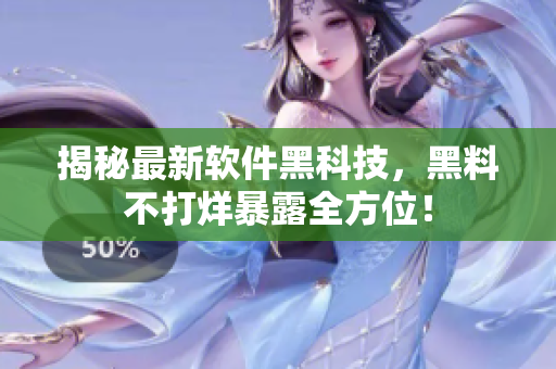 揭秘最新軟件黑科技，黑料不打烊暴露全方位！