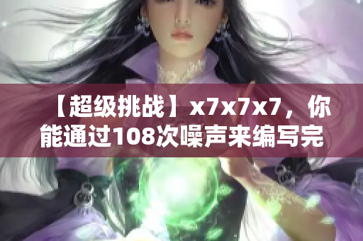 【超級挑戰(zhàn)】x7x7x7，你能通過108次噪聲來編寫完美網(wǎng)絡(luò)軟件嗎？