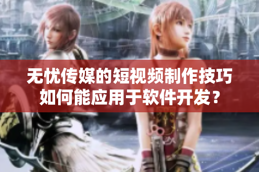 無憂傳媒的短視頻制作技巧如何能應(yīng)用于軟件開發(fā)？