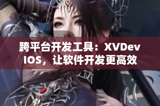 跨平臺(tái)開(kāi)發(fā)工具：XVDevIOS，讓軟件開(kāi)發(fā)更高效