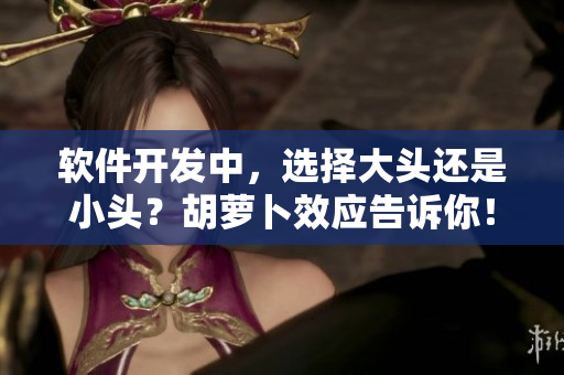 軟件開發(fā)中，選擇大頭還是小頭？胡蘿卜效應告訴你！