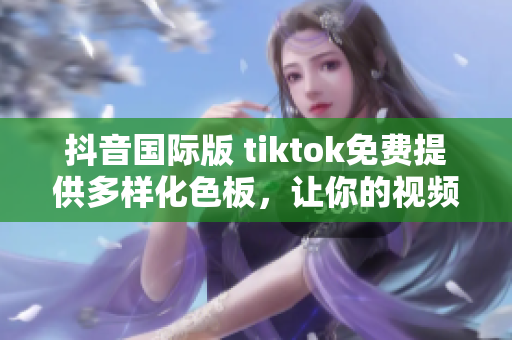 抖音國際版 tiktok免費提供多樣化色板，讓你的視頻更加出眾！