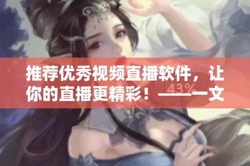 推薦優(yōu)秀視頻直播軟件，讓你的直播更精彩！——一文解析優(yōu)秀直播軟件