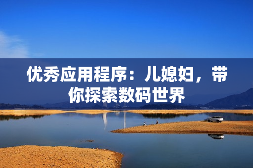 優(yōu)秀應(yīng)用程序：兒媳婦，帶你探索數(shù)碼世界