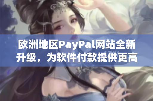歐洲地區(qū)PayPal網(wǎng)站全新升級(jí)，為軟件付款提供更高效安全保障