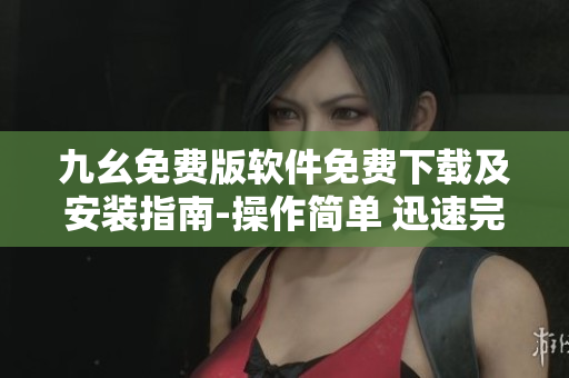 九幺免費(fèi)版軟件免費(fèi)下載及安裝指南-操作簡單 迅速完整