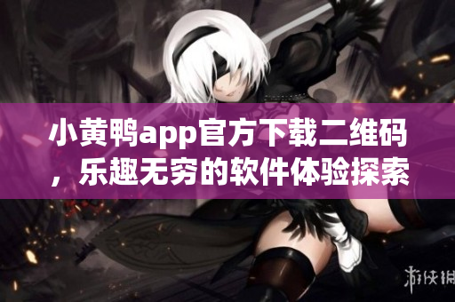小黃鴨app官方下載二維碼，樂(lè)趣無(wú)窮的軟件體驗(yàn)探索