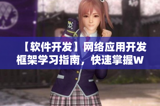【軟件開發(fā)】網(wǎng)絡(luò)應(yīng)用開發(fā)框架學(xué)習(xí)指南，快速掌握Web技術(shù)全貌！