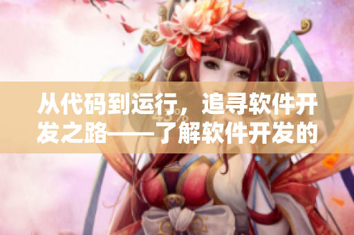 從代碼到運(yùn)行，追尋軟件開發(fā)之路——了解軟件開發(fā)的流程及技巧