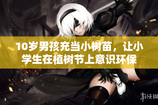 10歲男孩充當(dāng)小樹苗，讓小學(xué)生在植樹節(jié)上意識環(huán)保