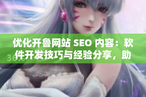 優(yōu)化開魯網站 SEO 內容：軟件開發(fā)技巧與經驗分享，助力網站提升排名