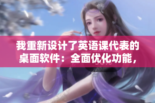 我重新設(shè)計了英語課代表的桌面軟件：全面優(yōu)化功能，提升用戶體驗