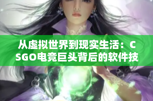 從虛擬世界到現(xiàn)實生活：CSGO電競巨頭背后的軟件技術(shù)