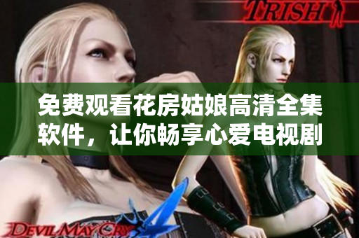 免費(fèi)觀看花房姑娘高清全集軟件，讓你暢享心愛(ài)電視劇