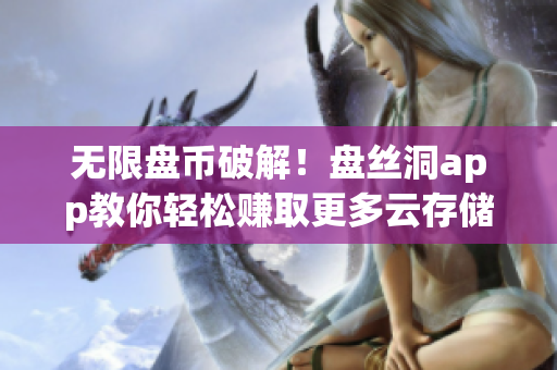 無(wú)限盤(pán)幣破解！盤(pán)絲洞app教你輕松賺取更多云存儲(chǔ)容量