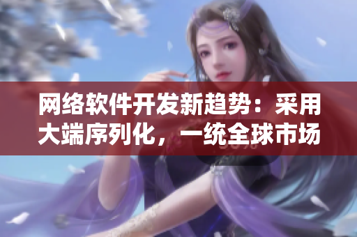 網(wǎng)絡(luò)軟件開發(fā)新趨勢：采用大端序列化，一統(tǒng)全球市場