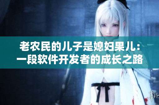 老農(nóng)民的兒子是媳婦果兒：一段軟件開(kāi)發(fā)者的成長(zhǎng)之路