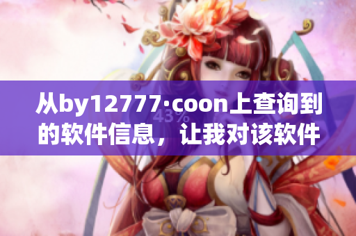 從by12777·coon上查詢(xún)到的軟件信息，讓我對(duì)該軟件有了更深入的了解