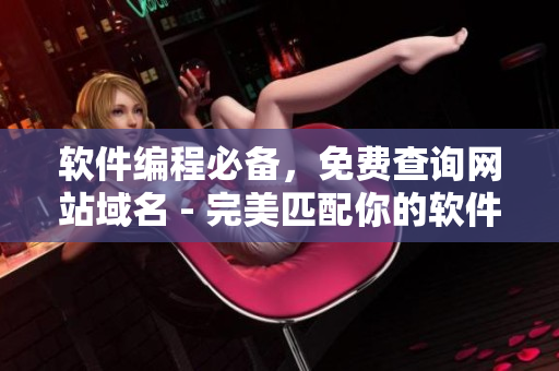 軟件編程必備，免費查詢網(wǎng)站域名 - 完美匹配你的軟件！