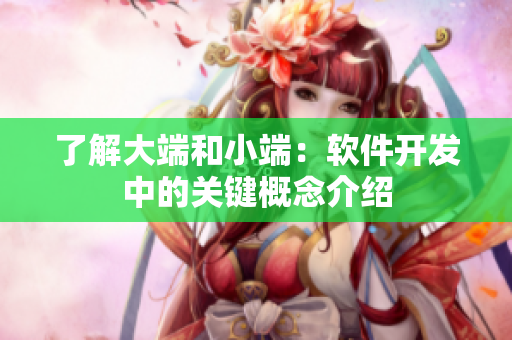 了解大端和小端：軟件開(kāi)發(fā)中的關(guān)鍵概念介紹